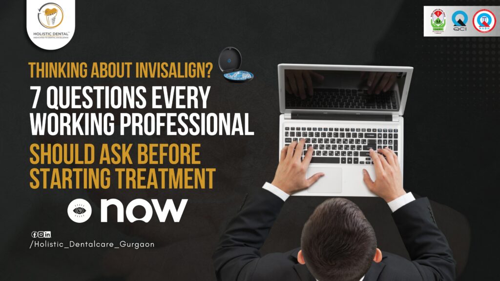 Thinking About Invisalign? 7 Questions Every Working Professional Should Ask Before Starting Treatment​